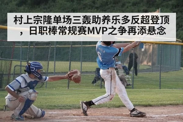 村上宗隆单场三轰助养乐多反超登顶，日职棒常规赛MVP之争再添悬念