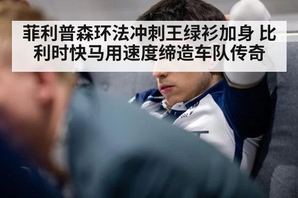 菲利普森环法冲刺王绿衫加身 比利时快马用速度缔造车队传奇