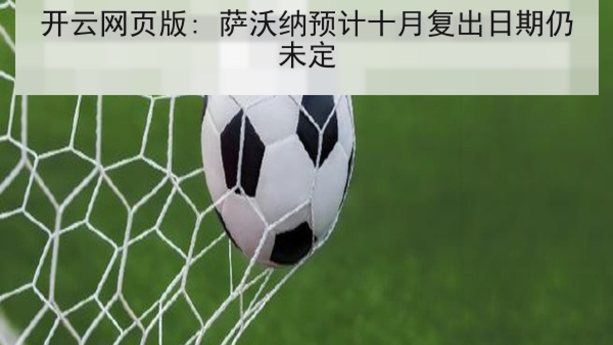 开云网页版: 萨沃纳预计十月复出日期仍未定 开云网页版: 萨沃纳预计十月复出日期仍未定