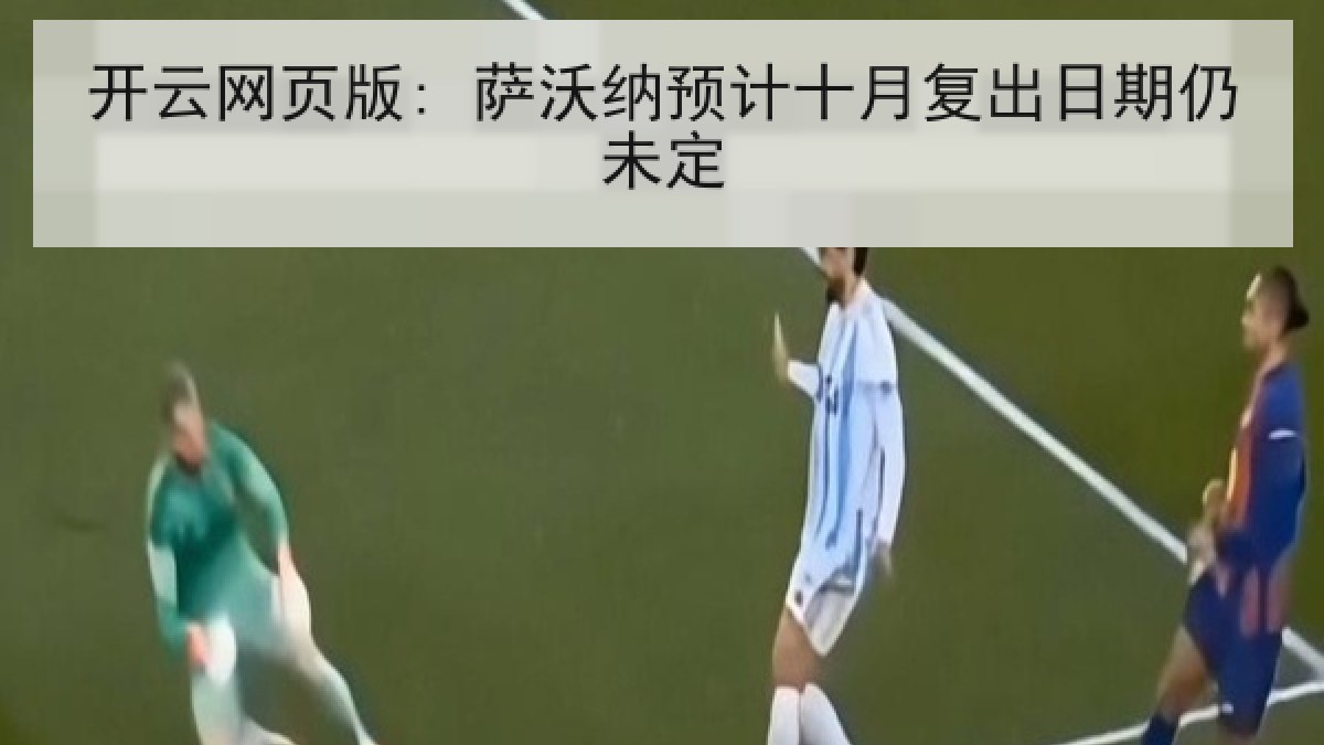 开云网页版: 萨沃纳预计十月复出日期仍未定 开云网页版: 萨沃纳预计十月复出日期仍未定